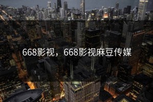 668影视，668影视麻豆传媒