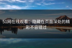 51网在线观看：隐藏在页面深处的精彩不容错过