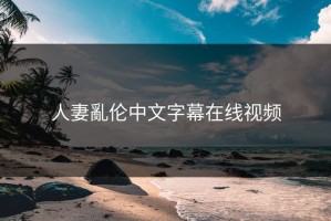 人妻亂伦中文字幕在线视频