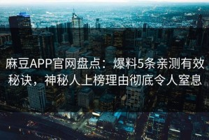 麻豆APP官网盘点：爆料5条亲测有效秘诀，神秘人上榜理由彻底令人窒息