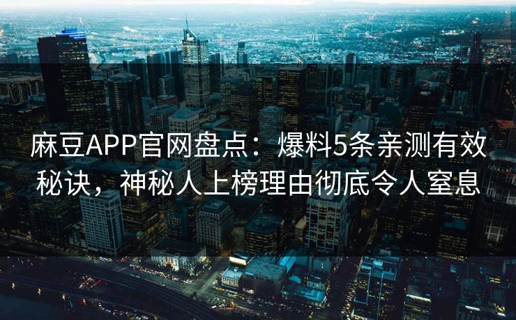 麻豆APP官网盘点：爆料5条亲测有效秘诀，神秘人上榜理由彻底令人窒息