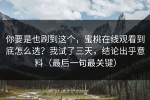 你要是也刷到这个，蜜桃在线观看到底怎么选？我试了三天，结论出乎意料（最后一句最关键）
