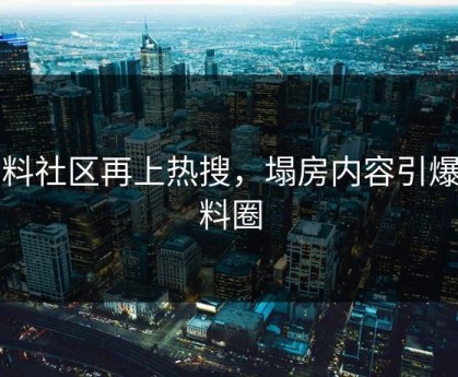 黑料社区再上热搜，塌房内容引爆黑料圈