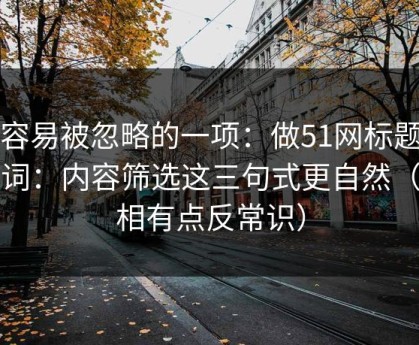 最容易被忽略的一项：做51网标题别堆词：内容筛选这三句式更自然（真相有点反常识）