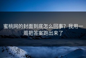蜜桃网的封面到底怎么回事？我用一周把答案跑出来了