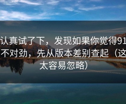 我认真试了下，发现如果你觉得91在线不对劲，先从版本差别查起（这点太容易忽略）