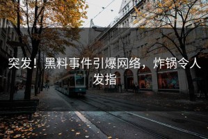 突发！黑料事件引爆网络，炸锅令人发指