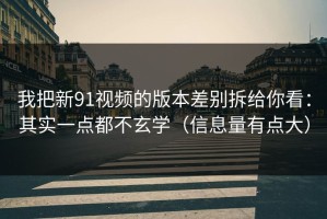 我把新91视频的版本差别拆给你看：其实一点都不玄学（信息量有点大）