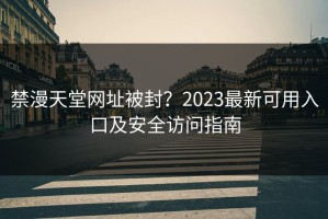 禁漫天堂网址被封？2023最新可用入口及安全访问指南