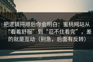 把逻辑捋顺后你会明白：蜜桃网站从“看着舒服”到“忍不住看完”，差的就是互动（别急，后面有反转）