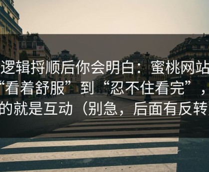 把逻辑捋顺后你会明白：蜜桃网站从“看着舒服”到“忍不住看完”，差的就是互动（别急，后面有反转）
