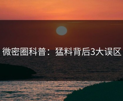 微密圈科普：猛料背后3大误区