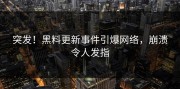 突发！黑料更新事件引爆网络，崩溃令人发指