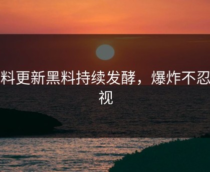 黑料更新黑料持续发酵，爆炸不忍直视