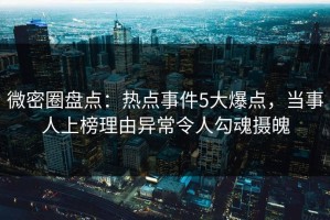 微密圈盘点：热点事件5大爆点，当事人上榜理由异常令人勾魂摄魄