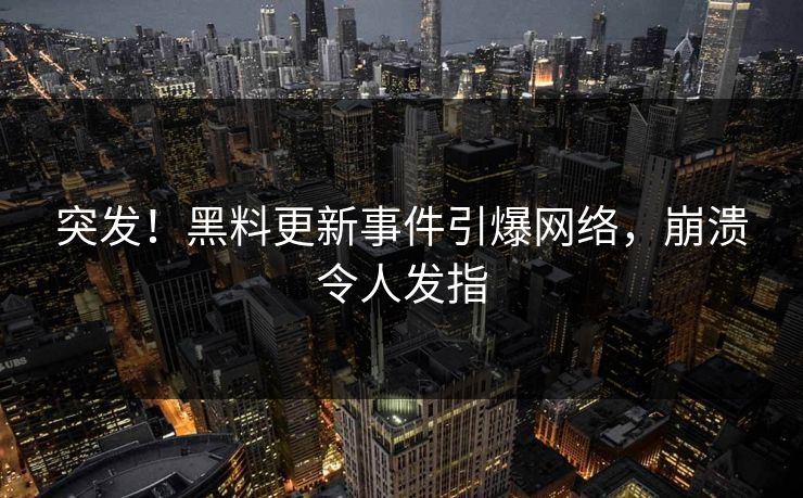 突发！黑料更新事件引爆网络，崩溃令人发指