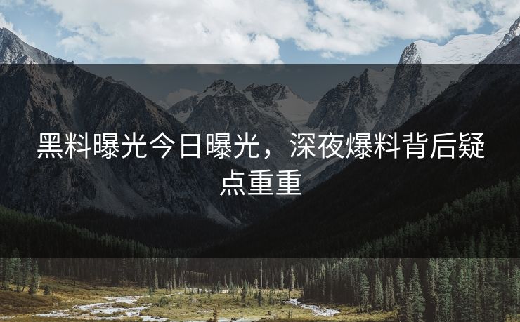 黑料曝光今日曝光，深夜爆料背后疑点重重