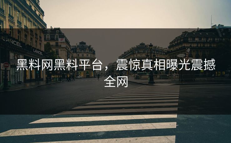 黑料网黑料平台，震惊真相曝光震撼全网