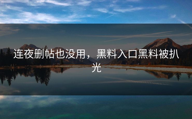 连夜删帖也没用，黑料入口黑料被扒光