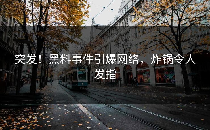 突发！黑料事件引爆网络，炸锅令人发指