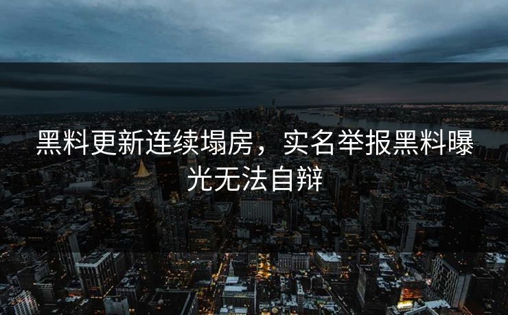黑料更新连续塌房，实名举报黑料曝光无法自辩