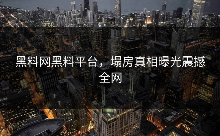 黑料网黑料平台，塌房真相曝光震撼全网