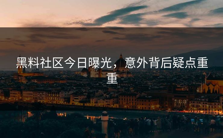 黑料社区今日曝光，意外背后疑点重重