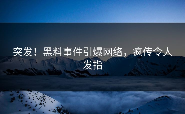 突发！黑料事件引爆网络，疯传令人发指