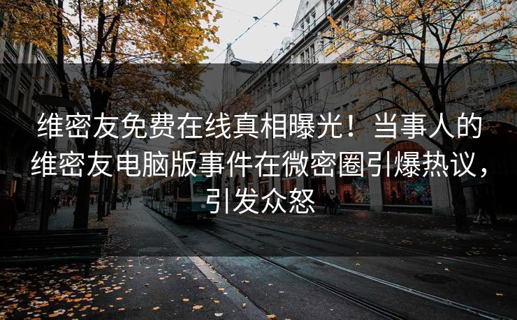 维密友免费在线真相曝光！当事人的维密友电脑版事件在微密圈引爆热议，引发众怒