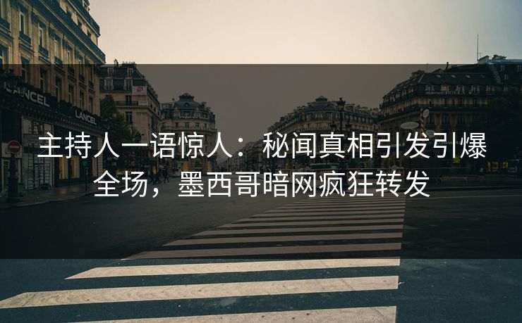 主持人一语惊人：秘闻真相引发引爆全场，墨西哥暗网疯狂转发