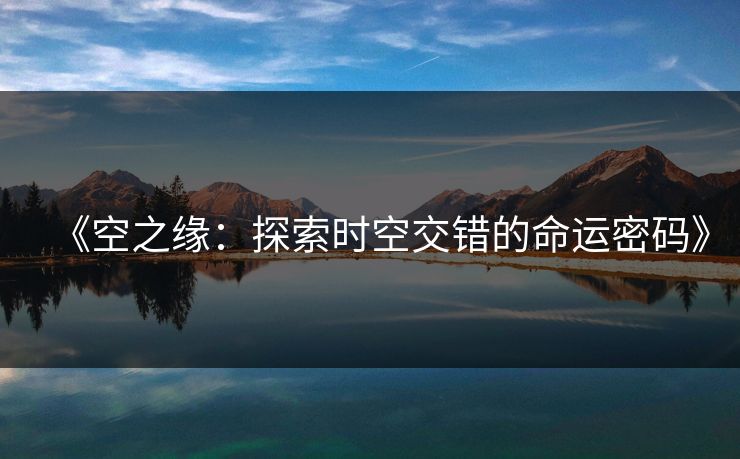 《空之缘：探索时空交错的命运密码》