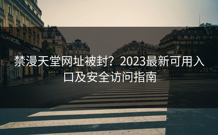 禁漫天堂网址被封？2023最新可用入口及安全访问指南