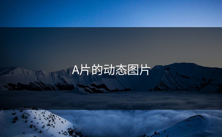 A片的动态图片 A片的动态图片