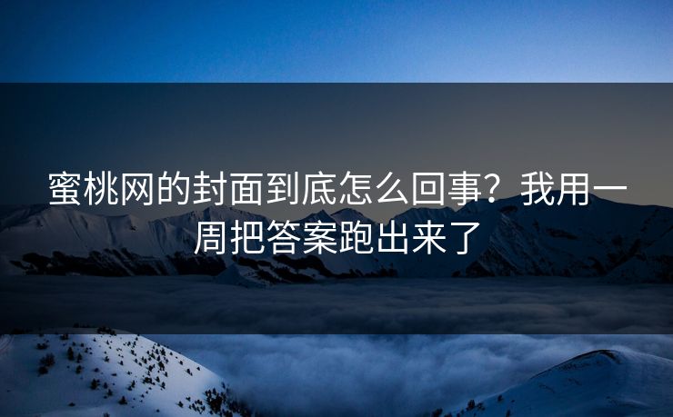 蜜桃网的封面到底怎么回事?我用一周把答案跑出来了 蜜桃网的封面到底怎么回事?我用一周把答案跑出来了