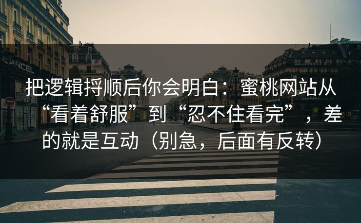 把逻辑捋顺后你会明白:蜜桃网站从“看着舒服”到“忍不住看完”,差的就是互动(别急,后面有反转) 把逻辑捋顺后你会明白:蜜桃网站从“看着舒服”到“忍不住看完”,差的就是互动(别急,后面有反转)