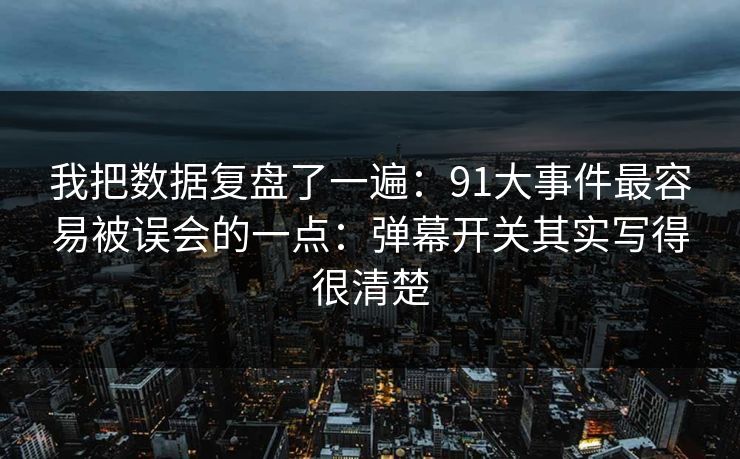 我把数据复盘了一遍:91大事件最容易被误会的一点:弹幕开关其实写得很清楚 我把数据复盘了一遍:91大事件最容易被误会的一点:弹幕开关其实写得很清楚
