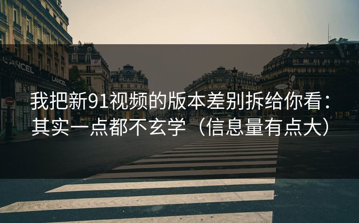 我把新91视频的版本差别拆给你看：其实一点都不玄学（信息量有点大）