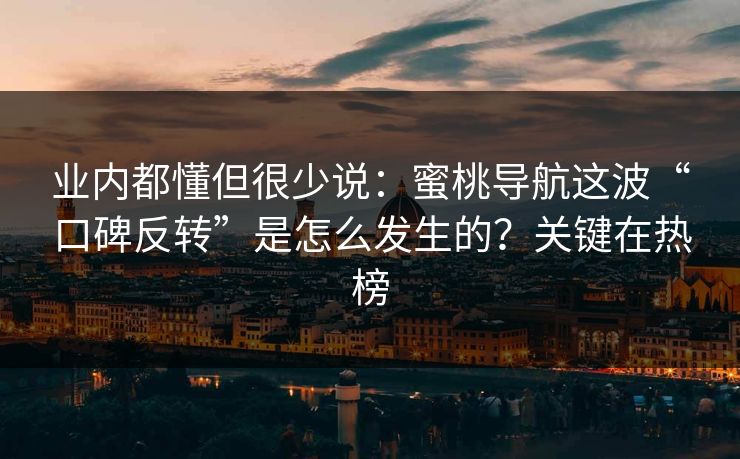 业内都懂但很少说：蜜桃导航这波“口碑反转”是怎么发生的？关键在热榜